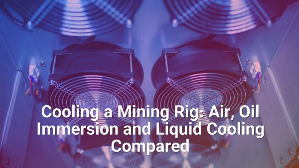 Cooling a Mining Rig: Air, Oil Immersion and Liquid Cooling Compared