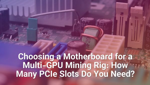 Choosing a Motherboard for a Multi-GPU Mining Rig: How Many PCIe Slots Do You Need?